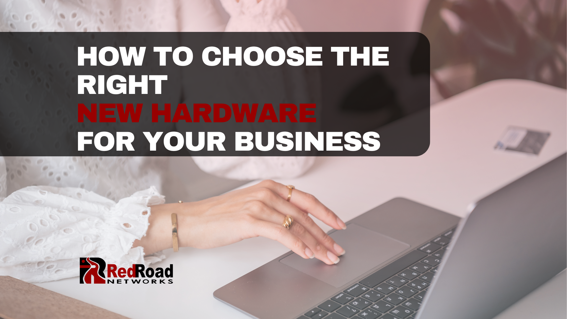 How to choose the right new hardware for your business | Red Road Networks | IT Support | Albuquerque